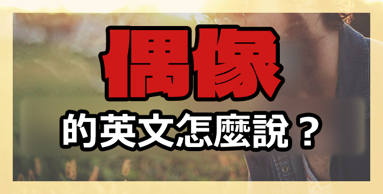 「偶像」的英文怎麼說?